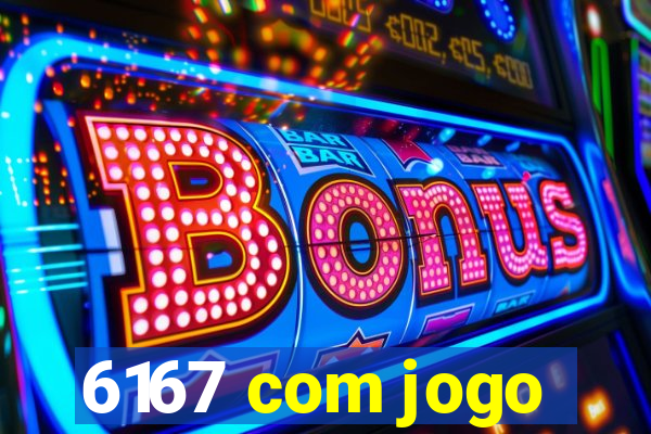 6167 com jogo